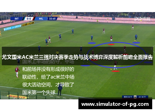 尤文国米AC米兰三强对决赛季走势与战术博弈深度解析前瞻全面报告 尤文国米AC米兰三强对决赛季走势与战术博弈深度解析前瞻全面报告