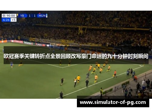 欧冠赛季关键转折点全景回顾改写豪门命运的九十分钟时刻瞬间 欧冠赛季关键转折点全景回顾改写豪门命运的九十分钟时刻瞬间