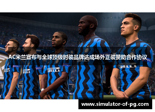 AC米兰宣布与全球顶级时装品牌达成场外正装赞助合作协议 AC米兰宣布与全球顶级时装品牌达成场外正装赞助合作协议