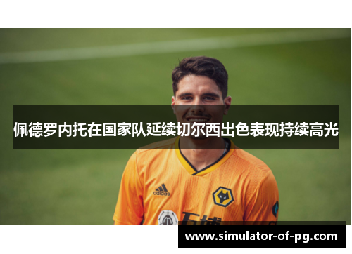 佩德罗内托在国家队延续切尔西出色表现持续高光