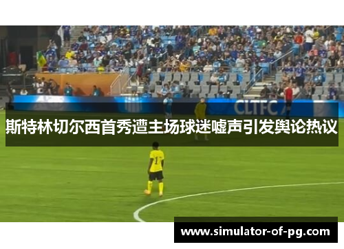斯特林切尔西首秀遭主场球迷嘘声引发舆论热议 斯特林切尔西首秀遭主场球迷嘘声引发舆论热议