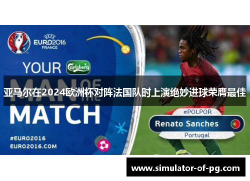 亚马尔在2024欧洲杯对阵法国队时上演绝妙进球荣膺最佳