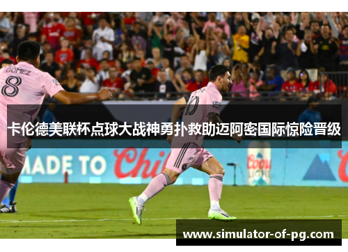 卡伦德美联杯点球大战神勇扑救助迈阿密国际惊险晋级