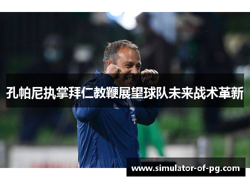 孔帕尼执掌拜仁教鞭展望球队未来战术革新