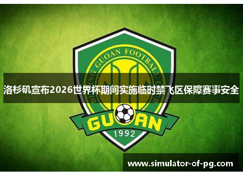 洛杉矶宣布2026世界杯期间实施临时禁飞区保障赛事安全