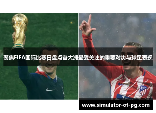 聚焦FIFA国际比赛日盘点各大洲最受关注的重要对决与球星表现 聚焦FIFA国际比赛日盘点各大洲最受关注的重要对决与球星表现