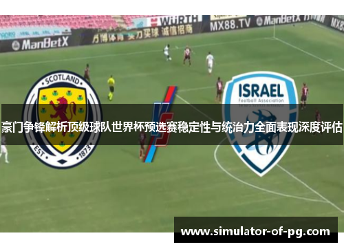 豪门争锋解析顶级球队世界杯预选赛稳定性与统治力全面表现深度评估